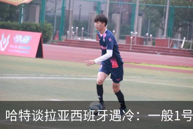 哈特谈拉亚西班牙遇冷：一般1号门将自己不犯错，教练很难换人的