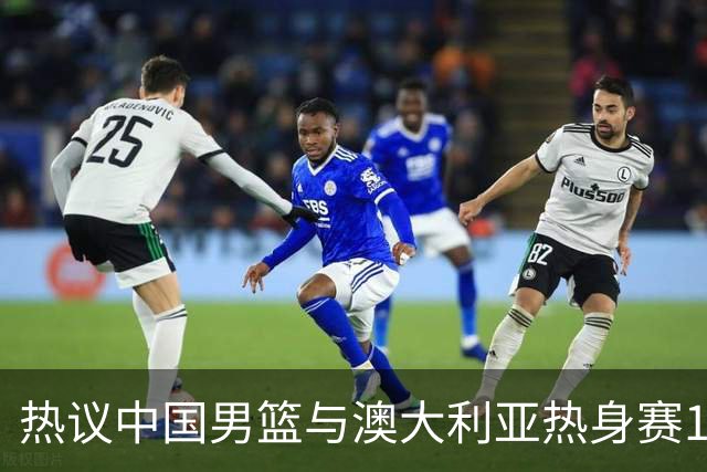 热议中国男篮与澳大利亚热身赛12人阵容：郭士强兼顾磨合与练兵