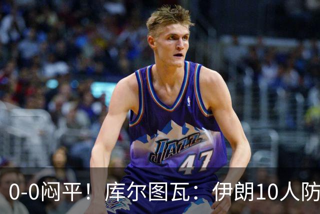 0-0闷平！库尔图瓦：伊朗10人防守门将也很勇 狂轰不进不只是我们